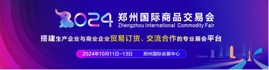 8.30.3，2024郑州国际商品交易会将于10月精彩亮相0